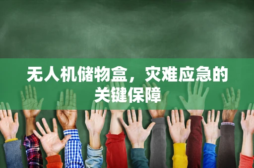 无人机储物盒，灾难应急的关键保障