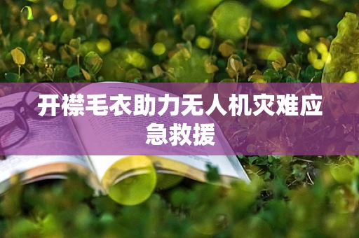 开襟毛衣助力无人机灾难应急救援