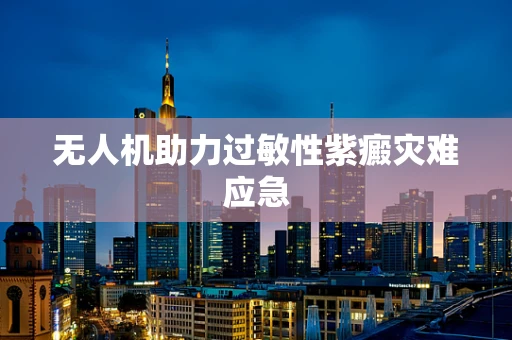 无人机助力过敏性紫癜灾难应急