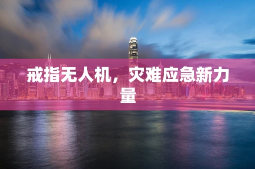 戒指无人机，灾难应急新力量