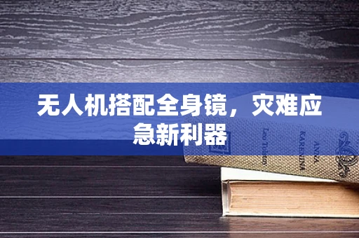 无人机搭配全身镜，灾难应急新利器