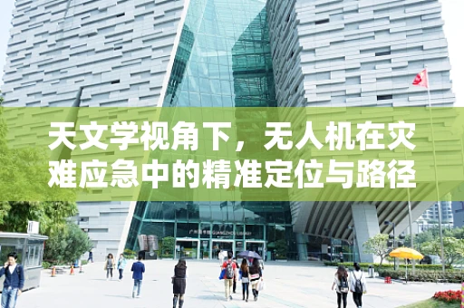 天文学视角下，无人机在灾难应急中的精准定位与路径规划挑战