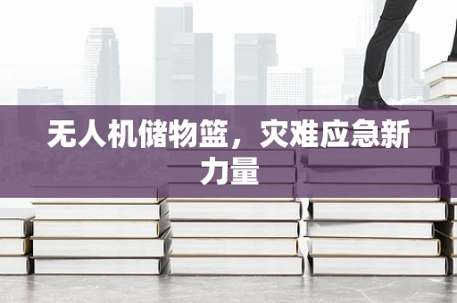 无人机储物篮，灾难应急新力量