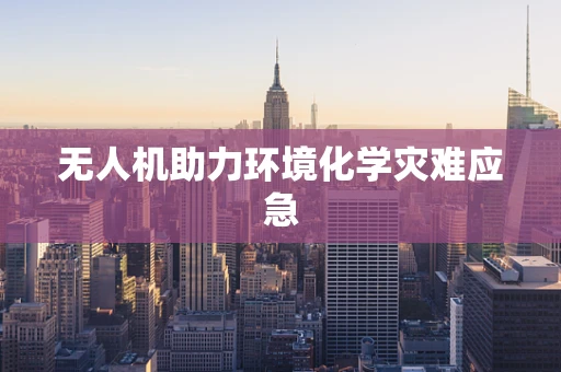 无人机助力环境化学灾难应急