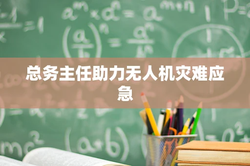 总务主任助力无人机灾难应急