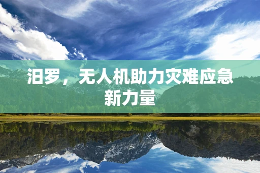 汨罗，无人机助力灾难应急新力量