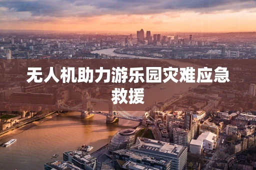 无人机助力游乐园灾难应急救援