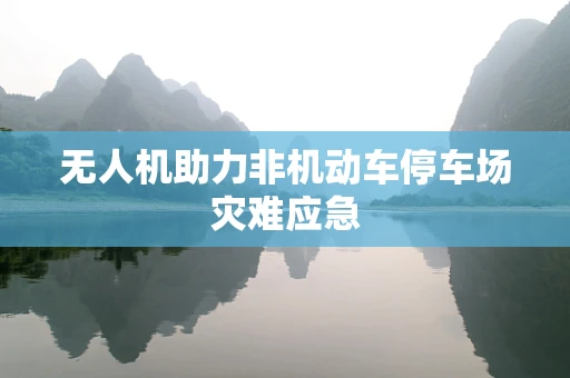 无人机助力非机动车停车场灾难应急