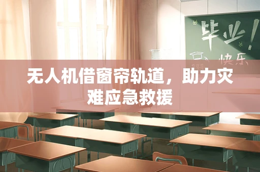无人机借窗帘轨道，助力灾难应急救援