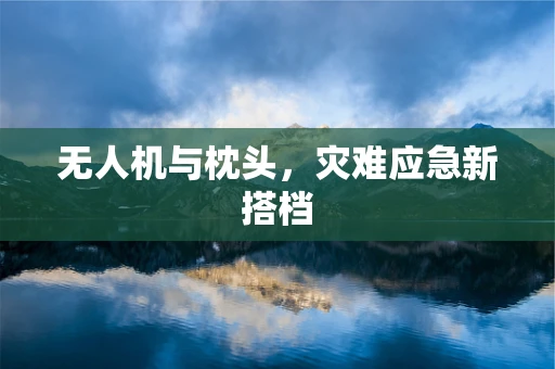 无人机与枕头，灾难应急新搭档