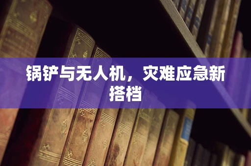 锅铲与无人机，灾难应急新搭档