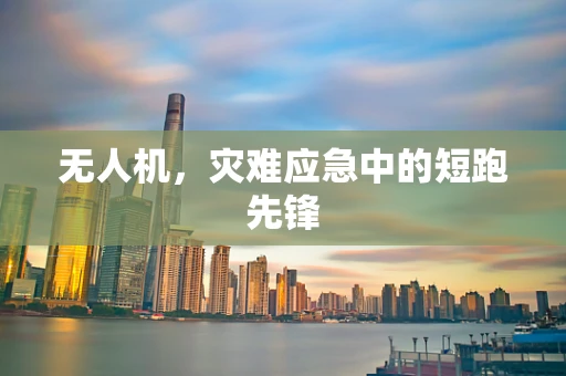 无人机，灾难应急中的短跑先锋