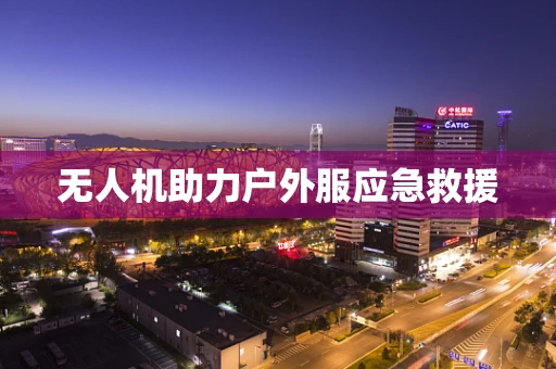 无人机助力户外服应急救援
