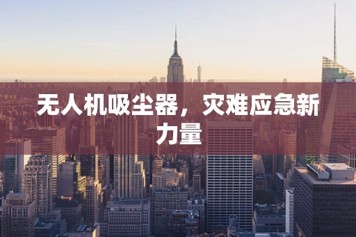 无人机吸尘器，灾难应急新力量