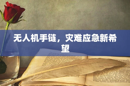 无人机手链，灾难应急新希望