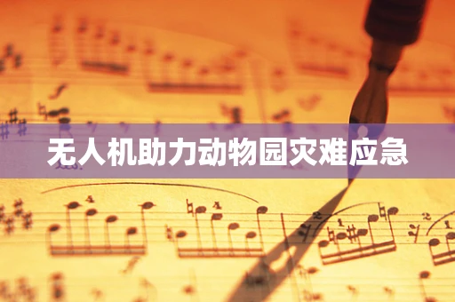无人机助力动物园灾难应急