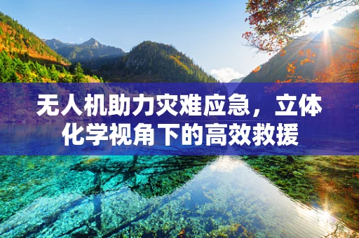 无人机助力灾难应急，立体化学视角下的高效救援