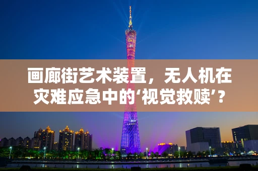 画廊街艺术装置，无人机在灾难应急中的‘视觉救赎’？