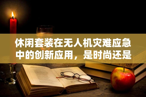 休闲套装在无人机灾难应急中的创新应用，是时尚还是实用？