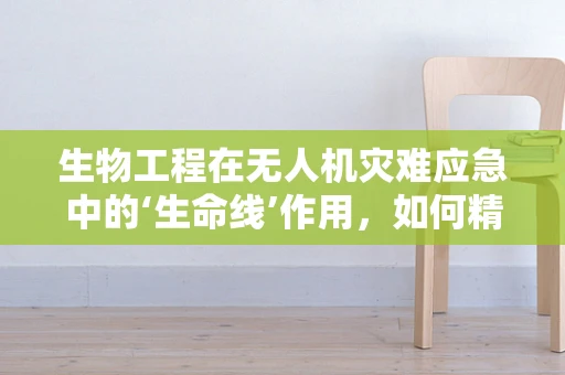 生物工程在无人机灾难应急中的‘生命线’作用，如何精准救援？