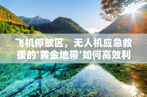 飞机停放区，无人机应急救援的‘黄金地带’如何高效利用？