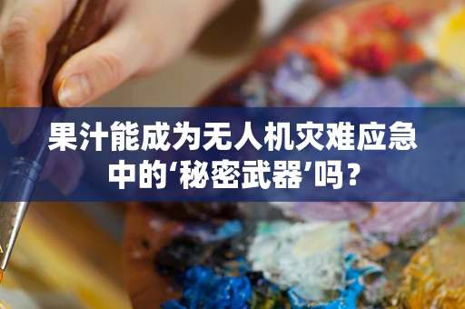 果汁能成为无人机灾难应急中的‘秘密武器’吗？