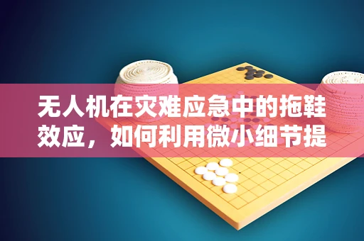 无人机在灾难应急中的拖鞋效应，如何利用微小细节提升救援效率？