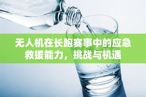 无人机在长跑赛事中的应急救援能力，挑战与机遇