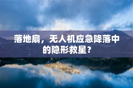 落地扇，无人机应急降落中的隐形救星？