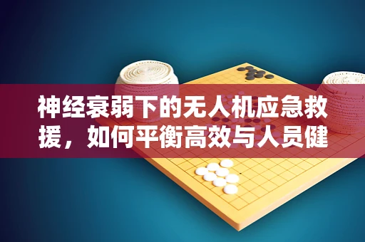 神经衰弱下的无人机应急救援，如何平衡高效与人员健康？