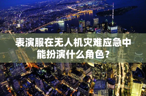 表演服在无人机灾难应急中能扮演什么角色？