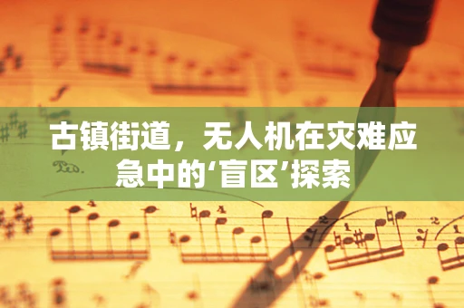 古镇街道，无人机在灾难应急中的‘盲区’探索
