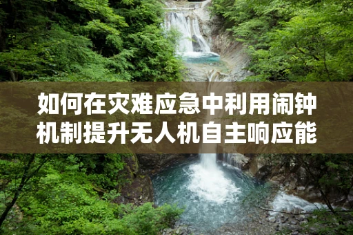 如何在灾难应急中利用闹钟机制提升无人机自主响应能力？