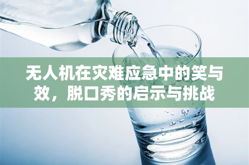 无人机在灾难应急中的笑与效，脱口秀的启示与挑战