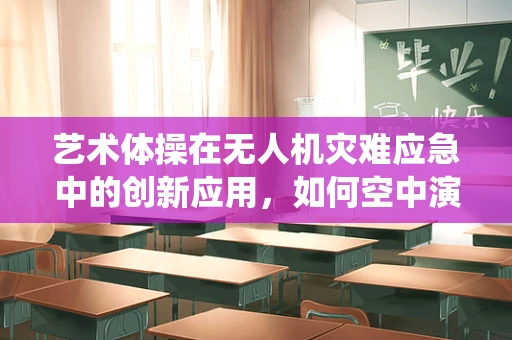 艺术体操在无人机灾难应急中的创新应用，如何空中演绎优雅救援？