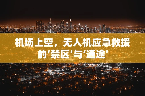 机场上空，无人机应急救援的‘禁区’与‘通途’
