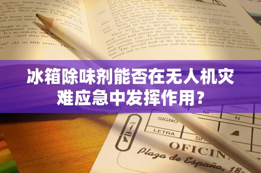 冰箱除味剂能否在无人机灾难应急中发挥作用？