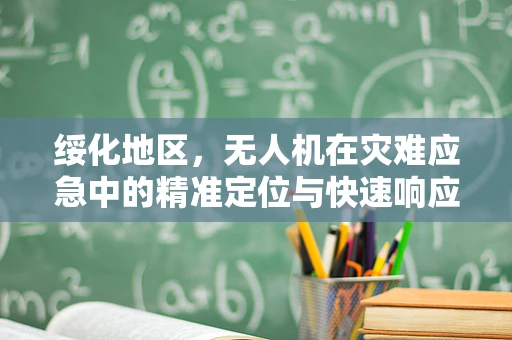 绥化地区，无人机在灾难应急中的精准定位与快速响应挑战