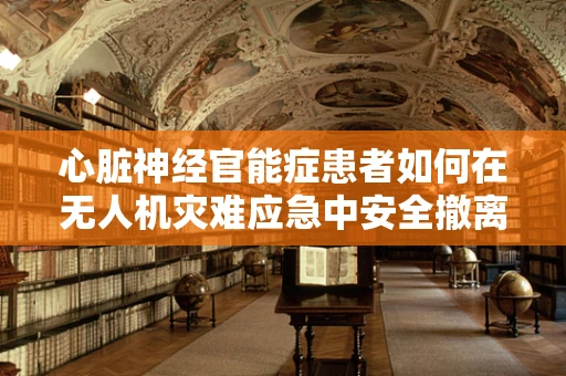 心脏神经官能症患者如何在无人机灾难应急中安全撤离？