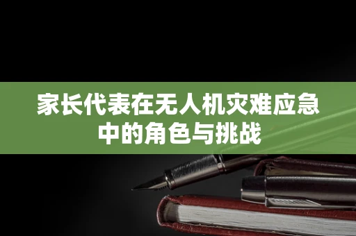 家长代表在无人机灾难应急中的角色与挑战