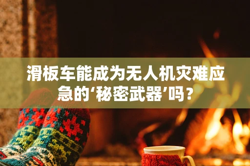 滑板车能成为无人机灾难应急的‘秘密武器’吗？
