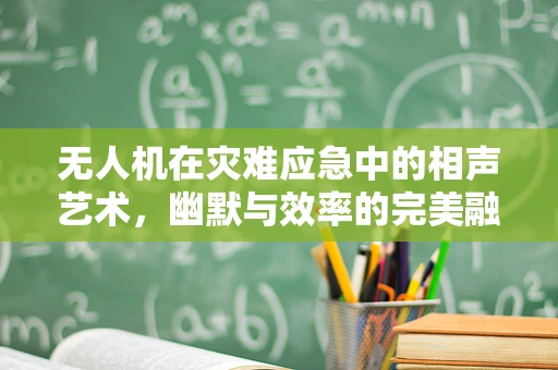 无人机在灾难应急中的相声艺术，幽默与效率的完美融合？