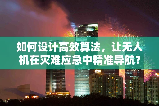 如何设计高效算法，让无人机在灾难应急中精准导航？