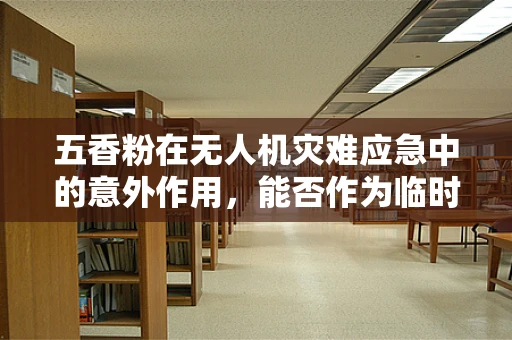 五香粉在无人机灾难应急中的意外作用，能否作为临时性防尘剂？