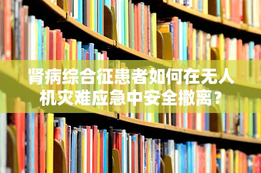 肾病综合征患者如何在无人机灾难应急中安全撤离？