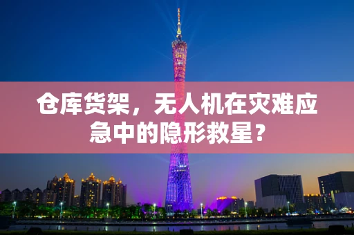 仓库货架，无人机在灾难应急中的隐形救星？