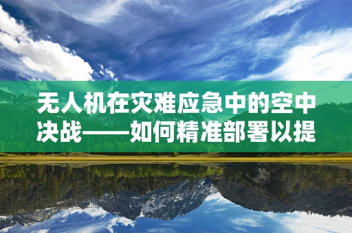 无人机在灾难应急中的空中决战——如何精准部署以提升救援效率？