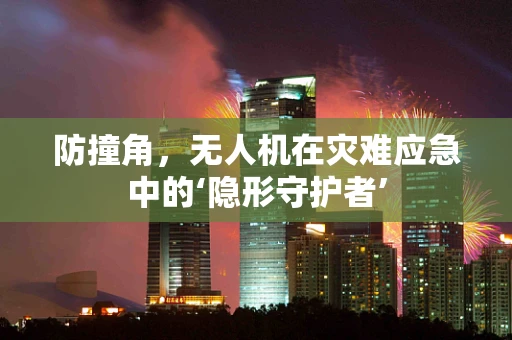 防撞角，无人机在灾难应急中的‘隐形守护者’