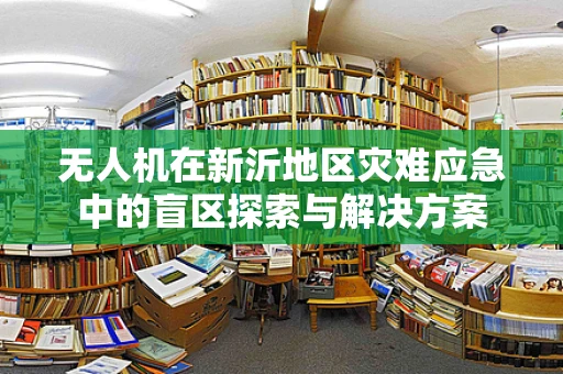 无人机在新沂地区灾难应急中的盲区探索与解决方案