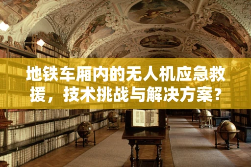 地铁车厢内的无人机应急救援，技术挑战与解决方案？